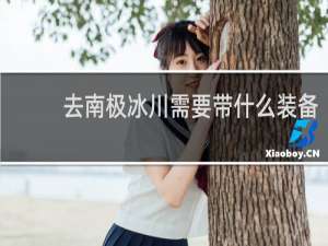 去南极冰川需要带什么装备