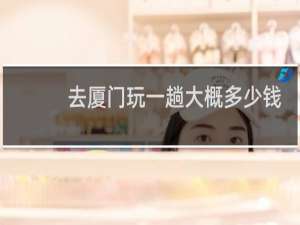 去厦门玩一趟大概多少钱