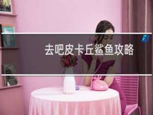 去吧皮卡丘鲨鱼攻略