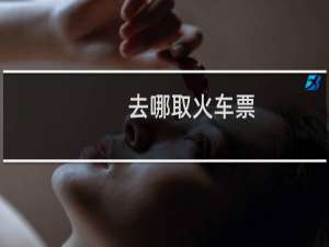 去哪取火车票