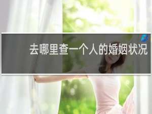 去哪里查一个人的婚姻状况