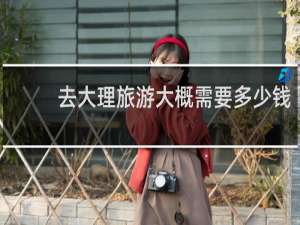 去大理旅游大概需要多少钱