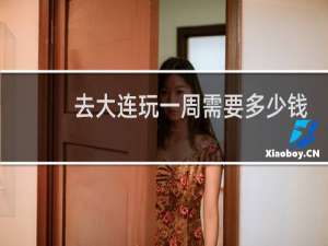去大连玩一周需要多少钱