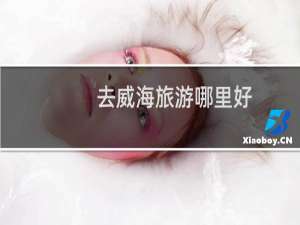去威海旅游哪里好