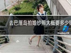 去巴厘岛拍婚纱照大概要多少钱