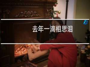 去年一滴相思泪（今年方流到嘴边的意思）