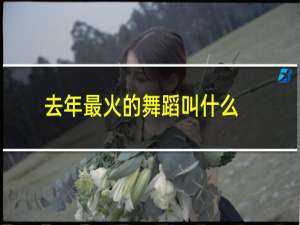 去年最火的舞蹈叫什么