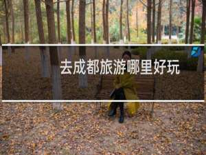 去成都旅游哪里好玩