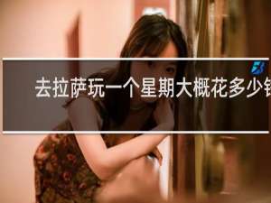 去拉萨玩一个星期大概花多少钱
