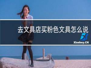 去文具店买粉色文具怎么说