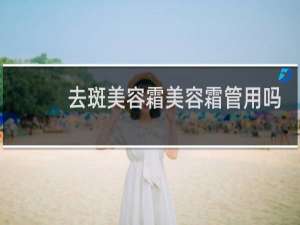 去斑美容霜美容霜管用吗