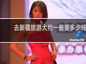 去新疆旅游大约一般要多少钱