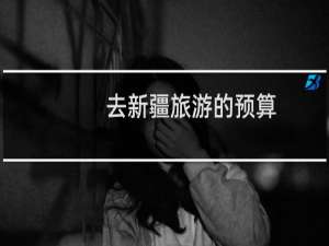 去新疆旅游的预算