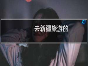 去新疆旅游的