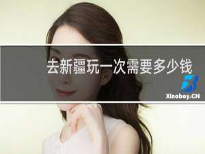 去新疆玩一次需要多少钱