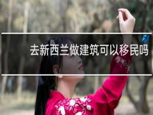 去新西兰做建筑可以移民吗