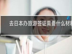 去日本办旅游签证需要什么材料