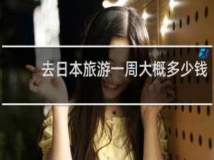 去日本旅游一周大概多少钱