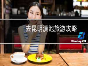 去昆明滇池旅游攻略