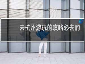 去杭州游玩的攻略必去的