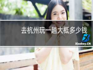 去杭州玩一趟大概多少钱