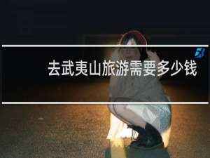 去武夷山旅游需要多少钱