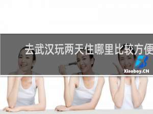 去武汉玩两天住哪里比较方便