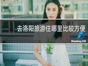 去洛阳旅游住哪里比较方便