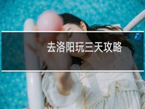 去洛阳玩三天攻略