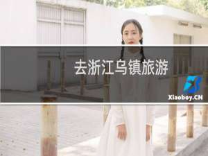 去浙江乌镇旅游