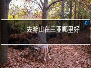 去游山在三亚哪里好