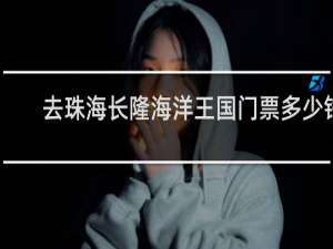 去珠海长隆海洋王国门票多少钱