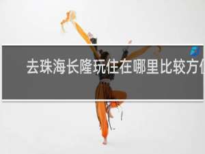 去珠海长隆玩住在哪里比较方便