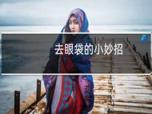 去眼袋的小妙招（如何去眼袋）