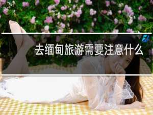 去缅甸旅游需要注意什么