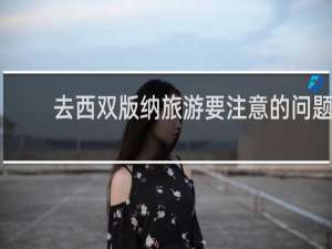 去西双版纳旅游要注意的问题