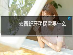 去西班牙移民需要什么