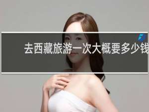 去西藏旅游一次大概要多少钱