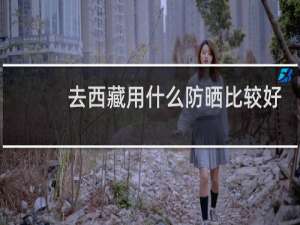 去西藏用什么防晒比较好