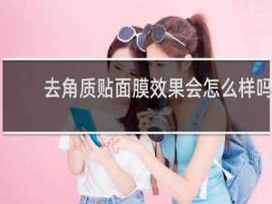 去角质贴面膜效果会怎么样吗