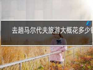 去趟马尔代夫旅游大概花多少钱