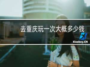 去重庆玩一次大概多少钱