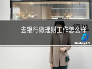 去银行做理财工作怎么样