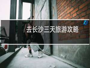 去长沙三天旅游攻略