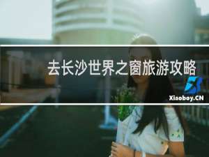 去长沙世界之窗旅游攻略
