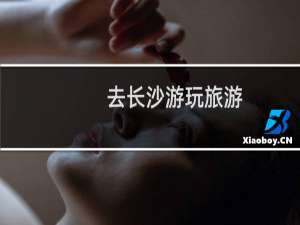 去长沙游玩旅游