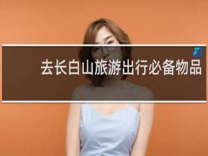 去长白山旅游出行必备物品
