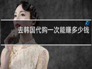 去韩国代购一次能赚多少钱