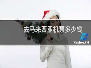 去马来西亚机票多少钱