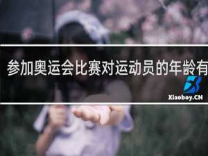 参加奥运会比赛对运动员的年龄有限吗